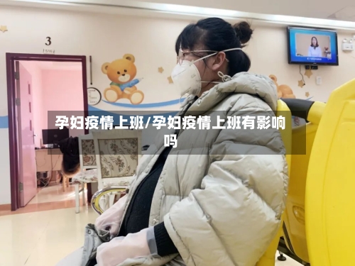 孕妇疫情上班/孕妇疫情上班有影响吗
