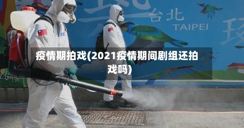 疫情期拍戏(2021疫情期间剧组还拍戏吗)-第3张图片