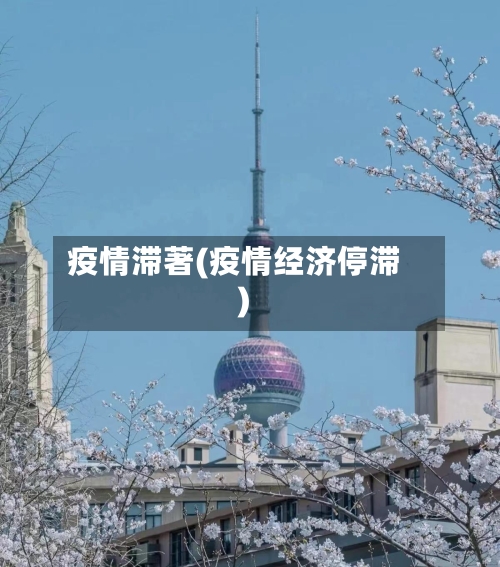 疫情滞著(疫情经济停滞)