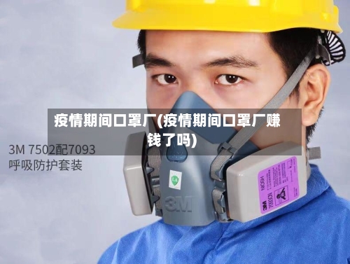 疫情期间口罩厂(疫情期间口罩厂赚钱了吗)