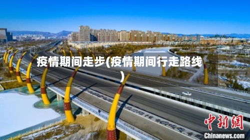 疫情期间走步(疫情期间行走路线)-第3张图片