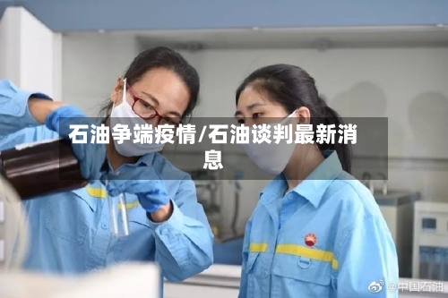石油争端疫情/石油谈判最新消息-第2张图片