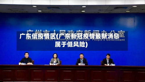 广东低疫情区(广东新冠疫情最新消息属于低风险)