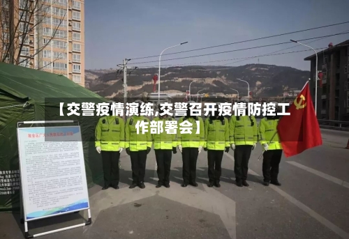 【交警疫情演练,交警召开疫情防控工作部署会】-第3张图片