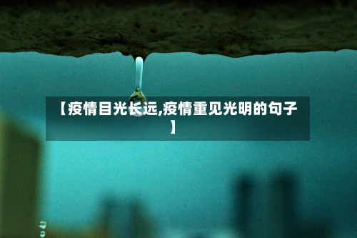 【疫情目光长远,疫情重见光明的句子】