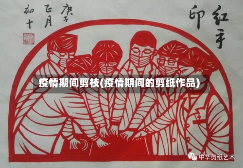 疫情期间剪枝(疫情期间的剪纸作品)-第2张图片