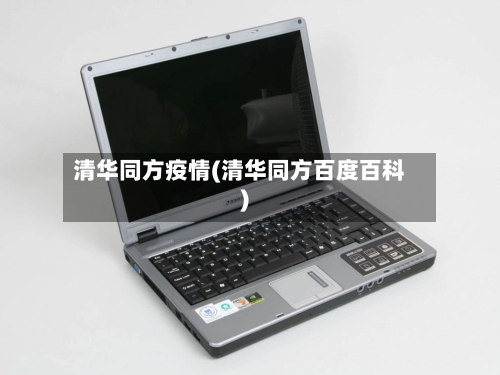 清华同方疫情(清华同方百度百科)-第3张图片
