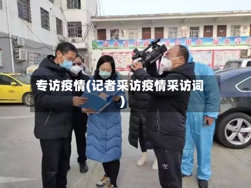 专访疫情(记者采访疫情采访词)
