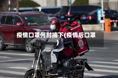 疫情口罩何时摘下(疫情后口罩)