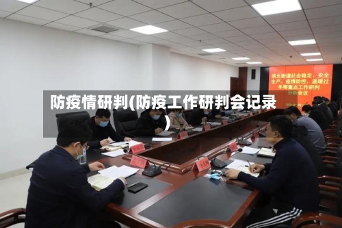 防疫情研判(防疫工作研判会记录)-第2张图片