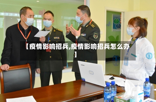 【疫情影响招兵,疫情影响招兵怎么办】