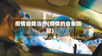 疫情自我治疗(疫情的自我防控)