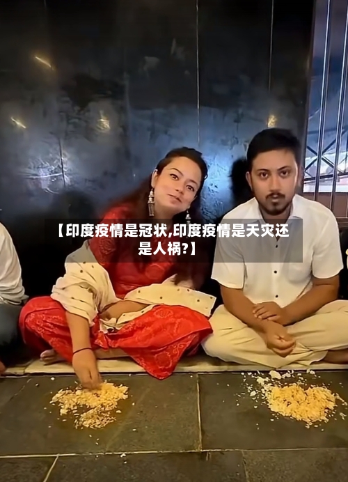 【印度疫情是冠状,印度疫情是天灾还是人祸?】-第2张图片