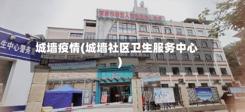 城墙疫情(城墙社区卫生服务中心)