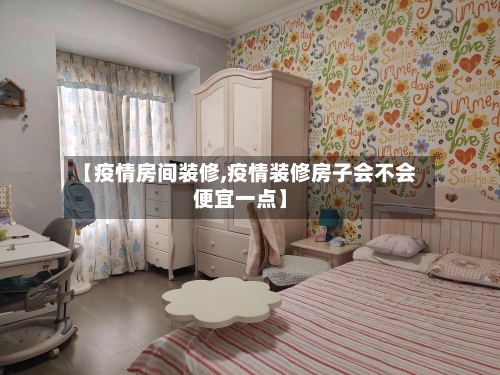 【疫情房间装修,疫情装修房子会不会便宜一点】-第3张图片