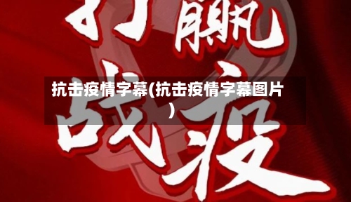 抗击疫情字幕(抗击疫情字幕图片)-第3张图片