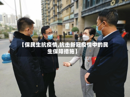 【保民生抗疫情,抗击新冠疫情中的民生保障措施】