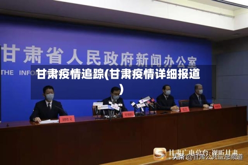 甘肃疫情追踪(甘肃疫情详细报道)