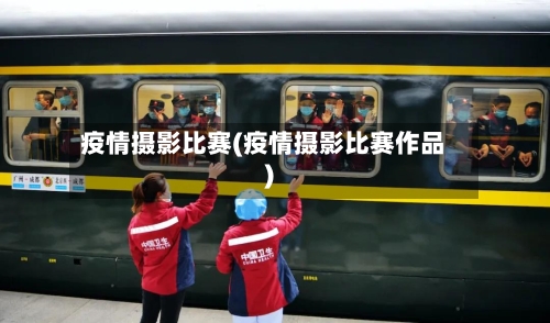 疫情摄影比赛(疫情摄影比赛作品)