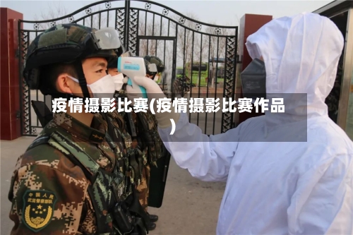 疫情摄影比赛(疫情摄影比赛作品)-第2张图片