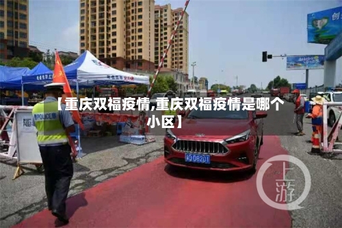 【重庆双福疫情,重庆双福疫情是哪个小区】-第2张图片