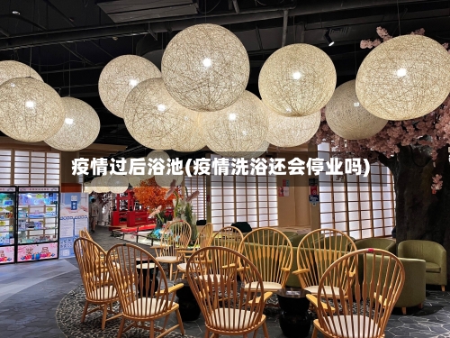 疫情过后浴池(疫情洗浴还会停业吗)