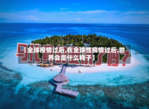 【全球疫情过后,在全球性疫情过后,世界会是什么样子】