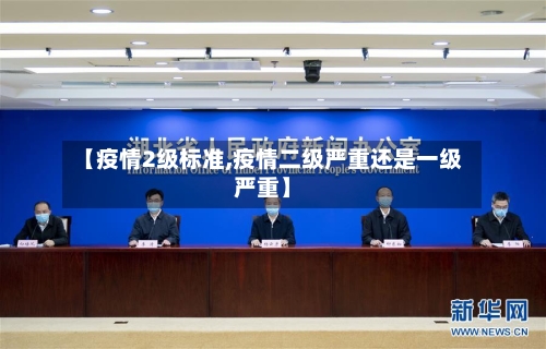 【疫情2级标准,疫情二级严重还是一级严重】
