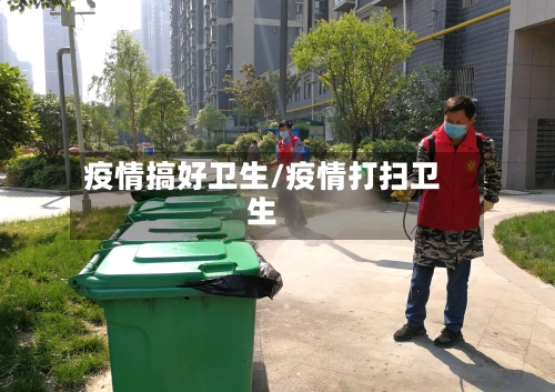 疫情搞好卫生/疫情打扫卫生-第2张图片