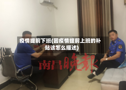疫情提前下班(因疫情提前上班的补贴该怎么描述)