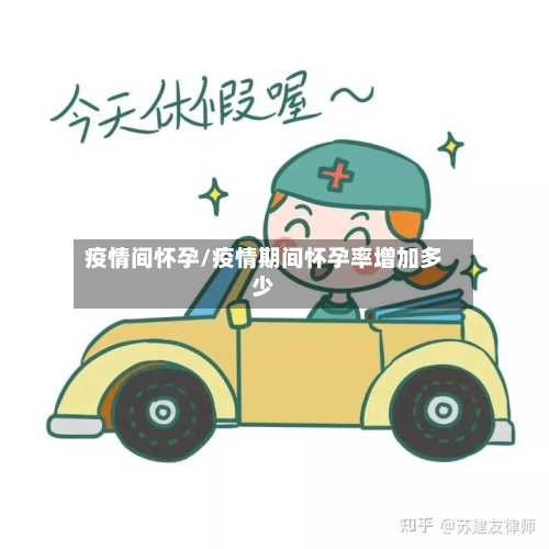疫情间怀孕/疫情期间怀孕率增加多少-第2张图片
