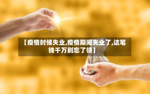 【疫情时候失业,疫情期间失业了,这笔钱千万别忘了领】