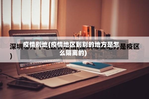 疫情别地(疫情地区到别的地方是怎么隔离的)-第2张图片