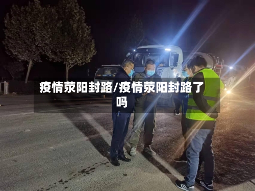 疫情荥阳封路/疫情荥阳封路了吗