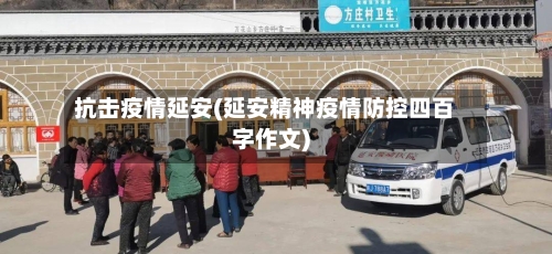 抗击疫情延安(延安精神疫情防控四百字作文)