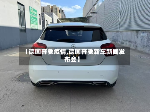 【德国奔驰疫情,德国奔驰新车新闻发布会】