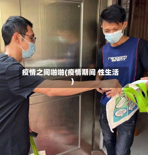 疫情之间啪啪(疫情期间 性生活)-第3张图片