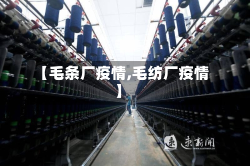 【毛条厂疫情,毛纺厂疫情】-第2张图片