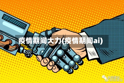 疫情期间大力(疫情期间ai)
