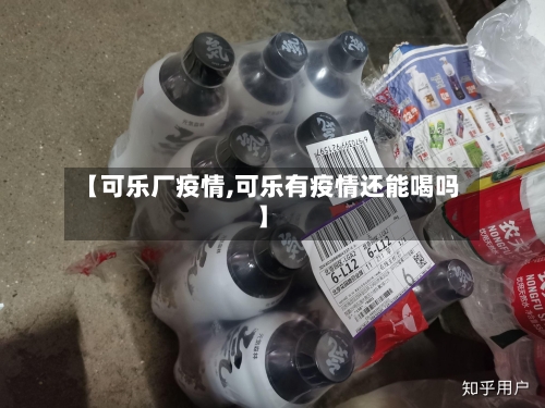 【可乐厂疫情,可乐有疫情还能喝吗】