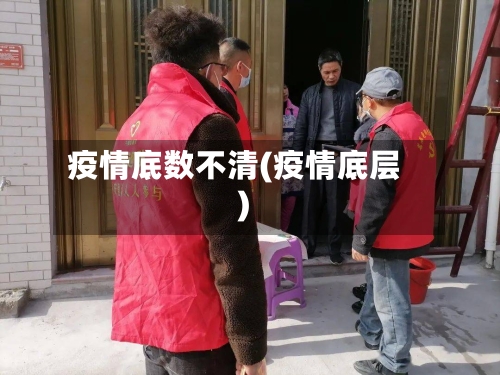 疫情底数不清(疫情底层)