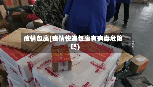 疫情包裹(疫情快递包裹有病毒危险吗)