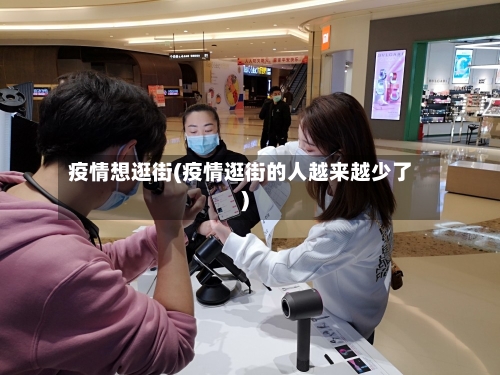 疫情想逛街(疫情逛街的人越来越少了)