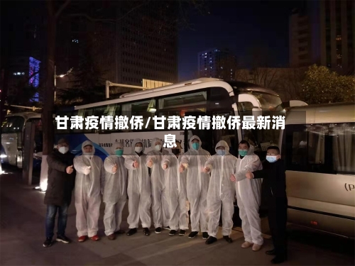 甘肃疫情撤侨/甘肃疫情撤侨最新消息-第2张图片