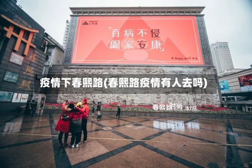 疫情下春熙路(春熙路疫情有人去吗)