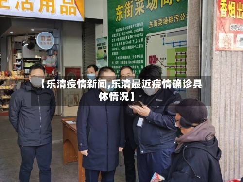 【乐清疫情新闻,乐清最近疫情确诊具体情况】