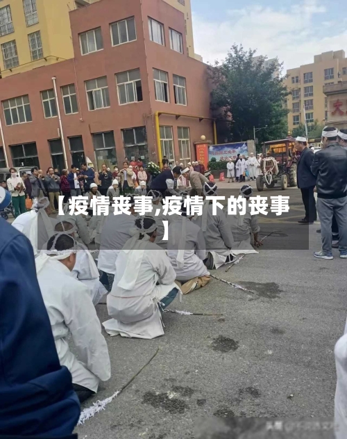 【疫情丧事,疫情下的丧事】