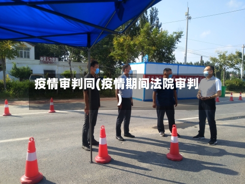 疫情审判同(疫情期间法院审判)