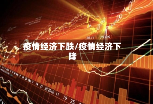 疫情经济下跌/疫情经济下降-第2张图片