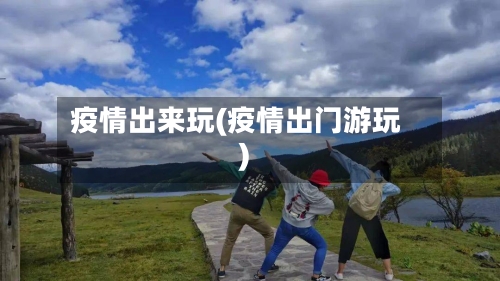 疫情出来玩(疫情出门游玩)